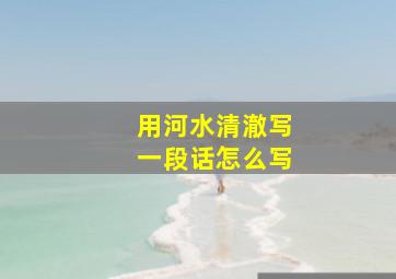 用河水清澈写一段话怎么写