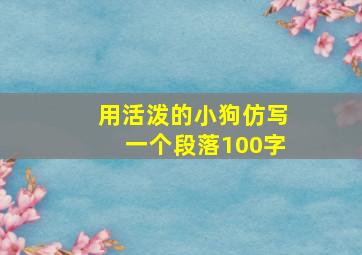 用活泼的小狗仿写一个段落100字