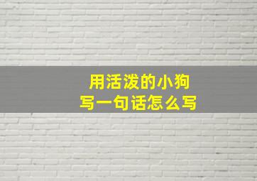 用活泼的小狗写一句话怎么写