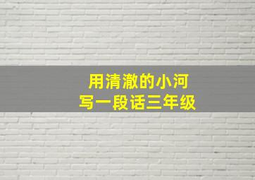 用清澈的小河写一段话三年级