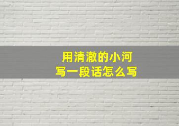 用清澈的小河写一段话怎么写