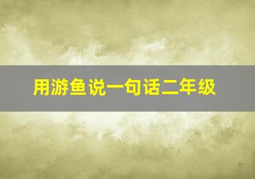 用游鱼说一句话二年级