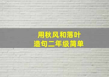 用秋风和落叶造句二年级简单