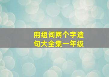 用组词两个字造句大全集一年级