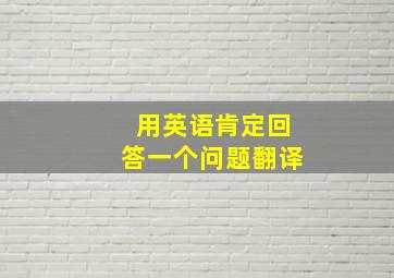 用英语肯定回答一个问题翻译