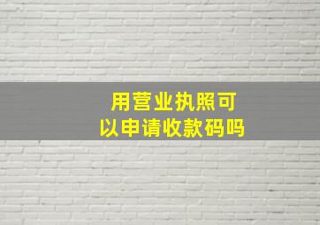 用营业执照可以申请收款码吗