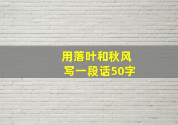 用落叶和秋风写一段话50字