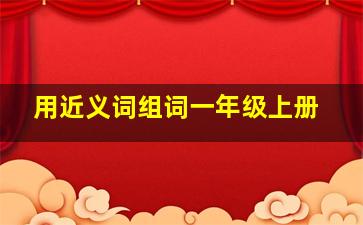 用近义词组词一年级上册