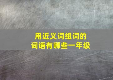 用近义词组词的词语有哪些一年级