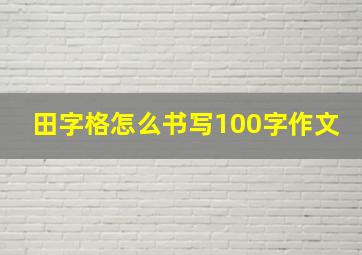 田字格怎么书写100字作文