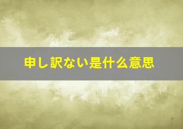 申し訳ない是什么意思