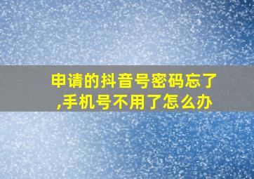 申请的抖音号密码忘了,手机号不用了怎么办