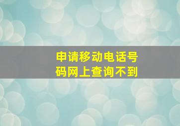 申请移动电话号码网上查询不到