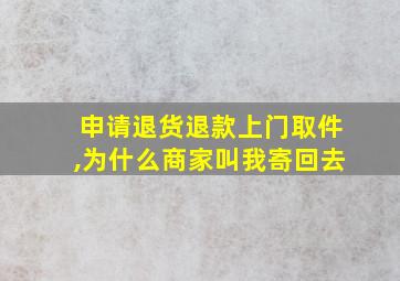 申请退货退款上门取件,为什么商家叫我寄回去