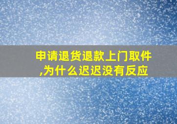 申请退货退款上门取件,为什么迟迟没有反应