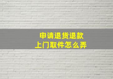 申请退货退款上门取件怎么弄