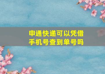 申通快递可以凭借手机号查到单号吗