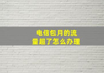 电信包月的流量超了怎么办理