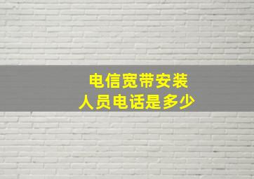 电信宽带安装人员电话是多少