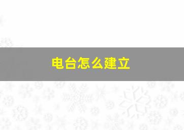 电台怎么建立