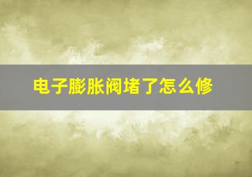 电子膨胀阀堵了怎么修