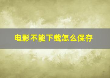 电影不能下载怎么保存