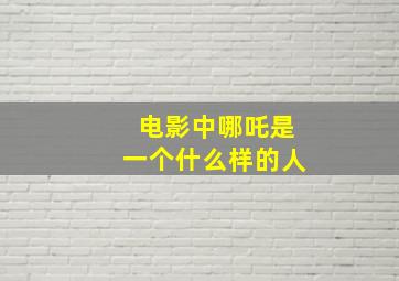 电影中哪吒是一个什么样的人