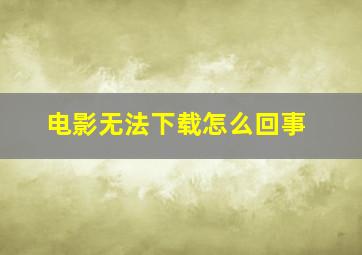 电影无法下载怎么回事