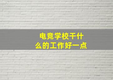 电竞学校干什么的工作好一点