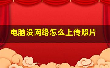 电脑没网络怎么上传照片