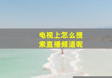 电视上怎么搜索直播频道呢