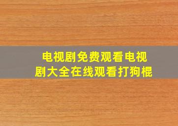 电视剧免费观看电视剧大全在线观看打狗棍