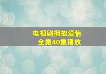 电视剧拥抱爱情全集40集播放