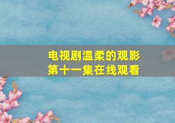 电视剧温柔的观影第十一集在线观看