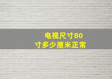 电视尺寸80寸多少厘米正常