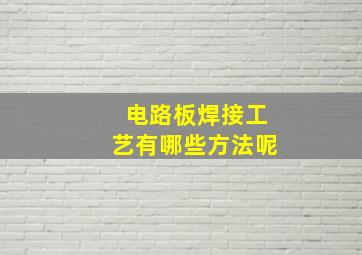 电路板焊接工艺有哪些方法呢