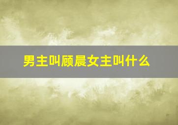 男主叫顾晨女主叫什么