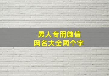 男人专用微信网名大全两个字