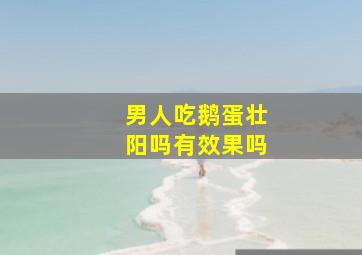 男人吃鹅蛋壮阳吗有效果吗