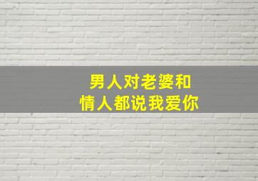 男人对老婆和情人都说我爱你