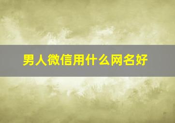 男人微信用什么网名好