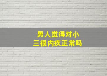 男人觉得对小三很内疚正常吗