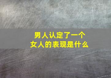 男人认定了一个女人的表现是什么