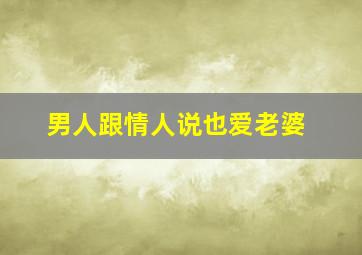 男人跟情人说也爱老婆