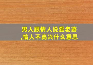 男人跟情人说爱老婆,情人不高兴什么意思