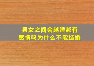 男女之间会越睡越有感情吗为什么不能结婚