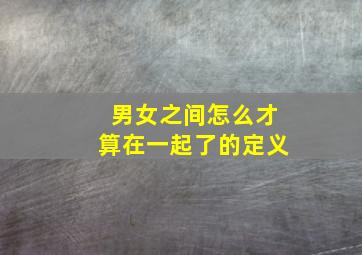 男女之间怎么才算在一起了的定义