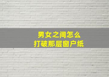 男女之间怎么打破那层窗户纸