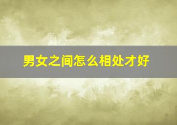 男女之间怎么相处才好