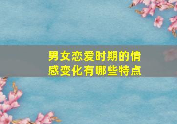 男女恋爱时期的情感变化有哪些特点